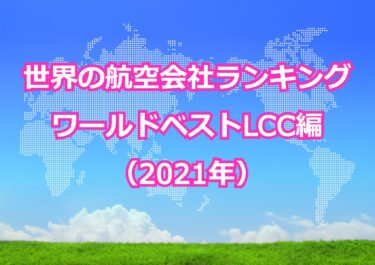 【世界の航空会社ランキング（2021年）】ワールド・ベストLCC トップ10を発表。日本のLCC会社一覧も併せて紹介します！