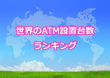 【世界のATM設置台数ランキング】世界でATMの設置台数が多い国トップ10！日本は何位？